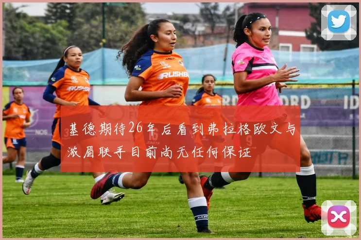 基德期待26年后看到弗拉格欧文与浓眉联手目前尚无任何保证