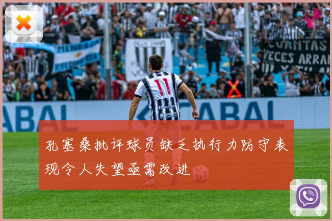 孔塞桑批评球员缺乏执行力防守表现令人失望亟需改进