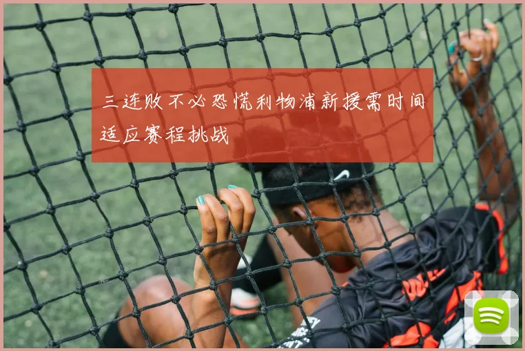 三连败不必恐慌利物浦新援需时间适应赛程挑战