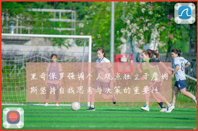 里奇保罗强调个人观点独立于詹姆斯坚持自我思考与决策的重要性