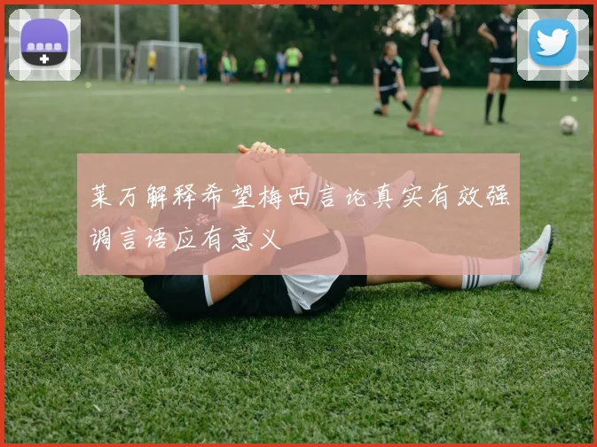 莱万解释希望梅西言论真实有效强调言语应有意义