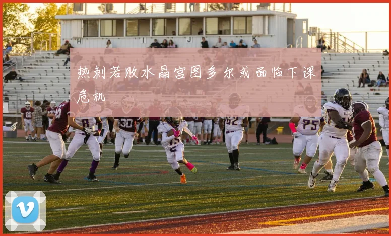 热刺若败水晶宫图多尔或面临下课危机