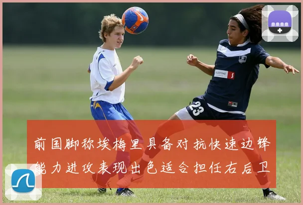 前国脚称埃梅里具备对抗快速边锋能力进攻表现出色适合担任右后卫