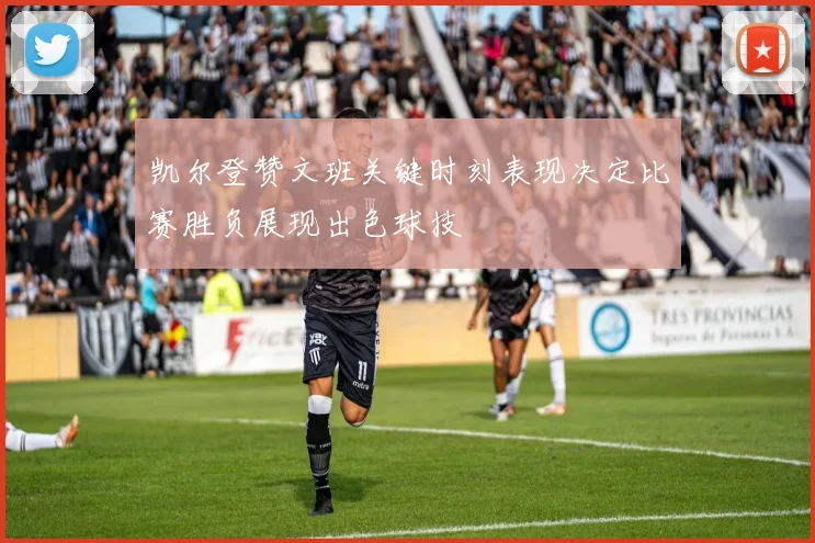 凯尔登赞文班关键时刻表现决定比赛胜负展现出色球技