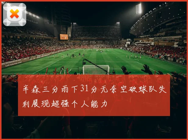 辛森三分雨下31分无奈空砍球队失利展现超强个人能力