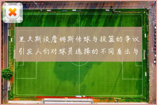 里夫斯谈詹姆斯传球与投篮的争议引发人们对球员选择的不同看法与评价