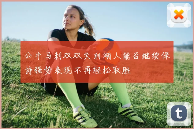 公牛马刺双双失利湖人能否继续保持强势表现不再轻松取胜