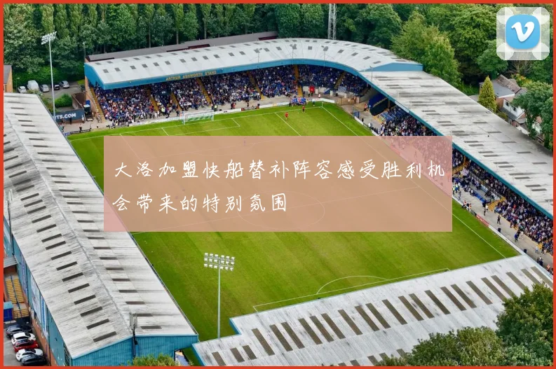 大洛加盟快船替补阵容感受胜利机会带来的特别氛围