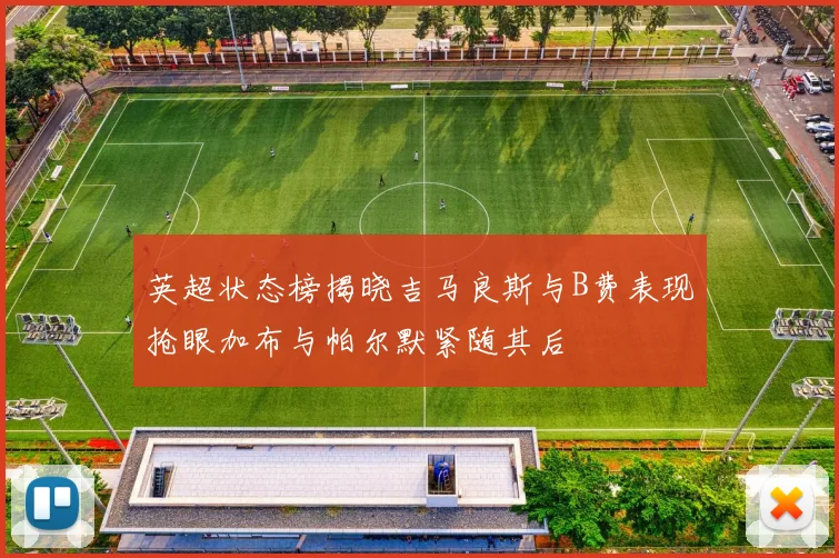英超状态榜揭晓吉马良斯与B费表现抢眼加布与帕尔默紧随其后