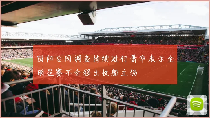 阴阳合同调查持续进行萧华表示全明星赛不会移出快船主场