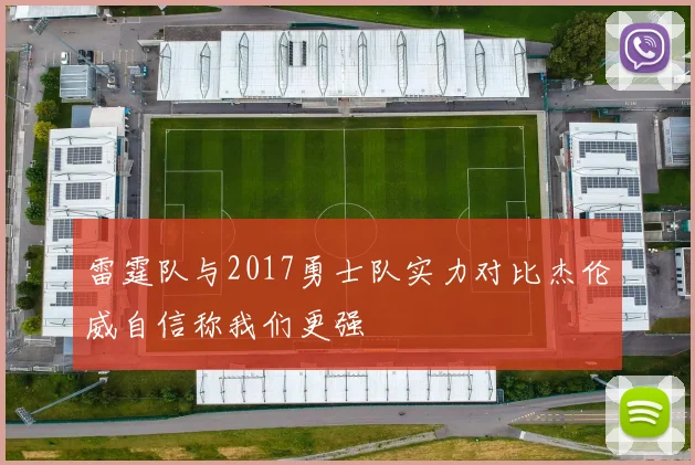 雷霆队与2017勇士队实力对比杰伦威自信称我们更强