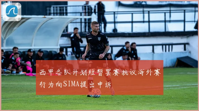 西甲各队计划短暂罢赛抗议海外赛行为向SIMA提出申诉
